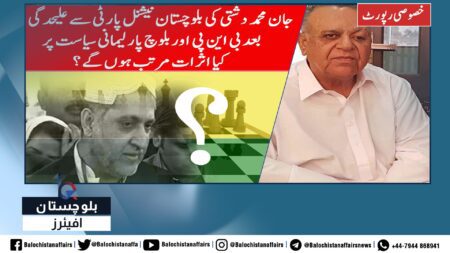 خصوصی رپورٹ :جان محمد دشتی کی بلوچستان نیشنل پارٹی سے علیحد گی کے بعد بی این پی اوربلوچ پارلیمانی سیاست پرکیااثرات مرتب ہوں گے ؟