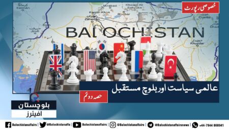 حصہ دوئم: خصوصی رپورٹ | عالمی سیاست اوربلوچ مستقبل | بلوچستان افیئرز